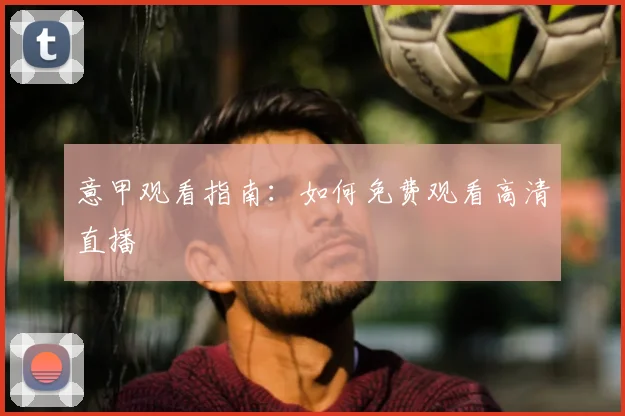 意甲观看指南：如何免费观看高清直播