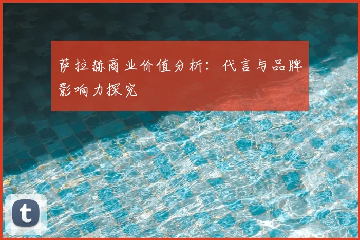萨拉赫商业价值分析：代言与品牌影响力探究