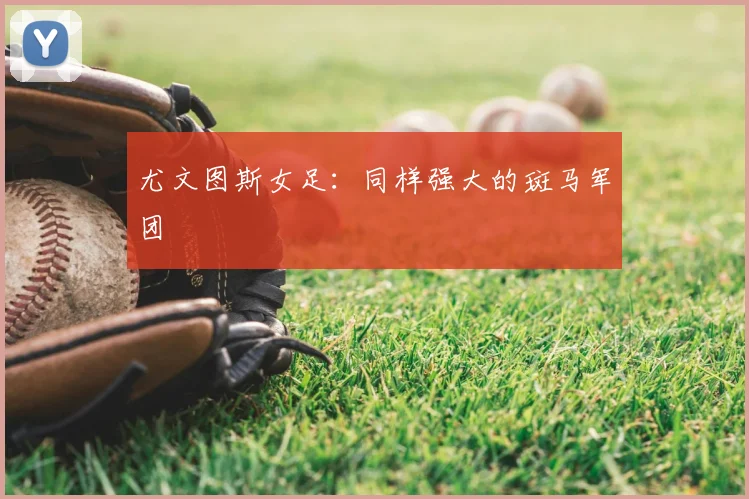 尤文图斯女足：同样强大的斑马军团