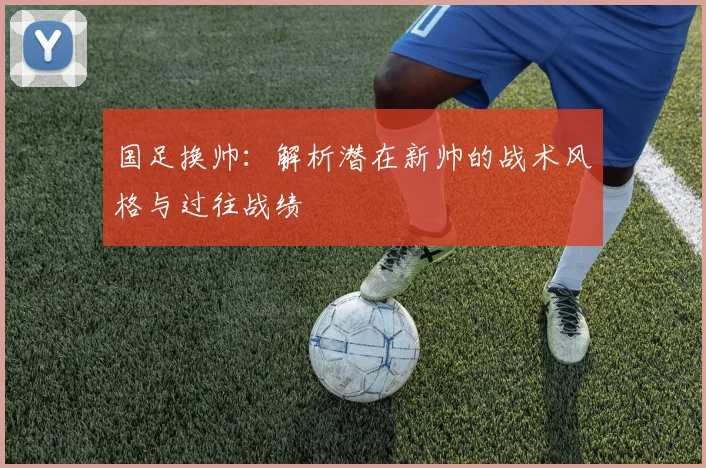 国足换帅：解析潜在新帅的战术风格与过往战绩