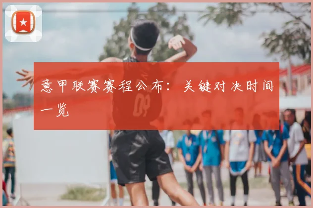 意甲联赛赛程公布：关键对决时间一览