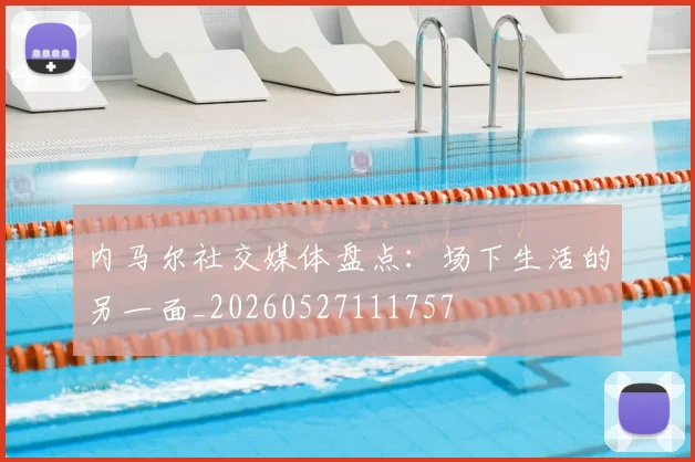 内马尔社交媒体盘点：场下生活的另一面_20260527111757