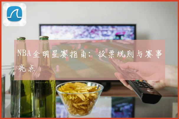 NBA全明星赛指南:投票规则与赛事亮点