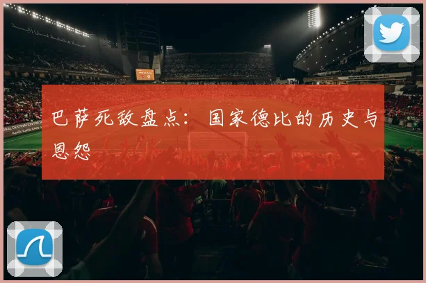 巴萨死敌盘点：国家德比的历史与恩怨