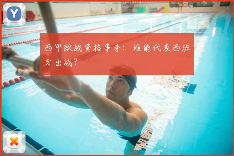 西甲欧战资格争夺：谁能代表西班牙出战？