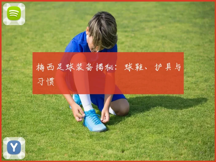 梅西足球装备揭秘:球鞋、护具与习惯