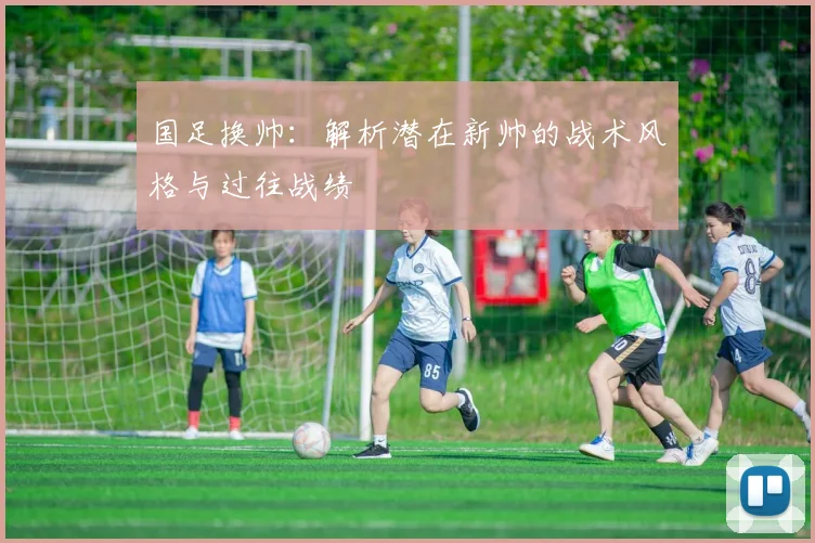 国足换帅：解析潜在新帅的战术风格与过往战绩