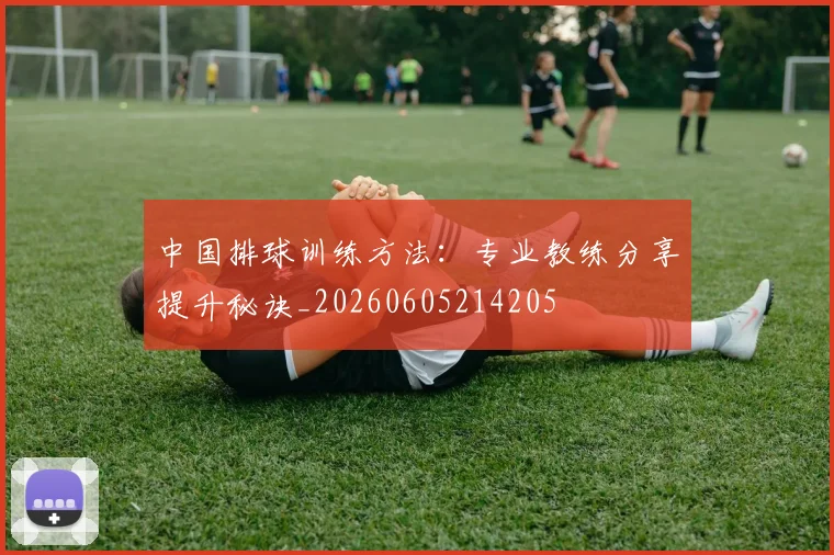 中国排球训练方法：专业教练分享提升秘诀_20260605214205
