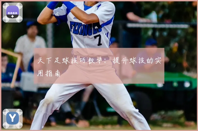 天下足球技巧教学：提升球技的实用指南