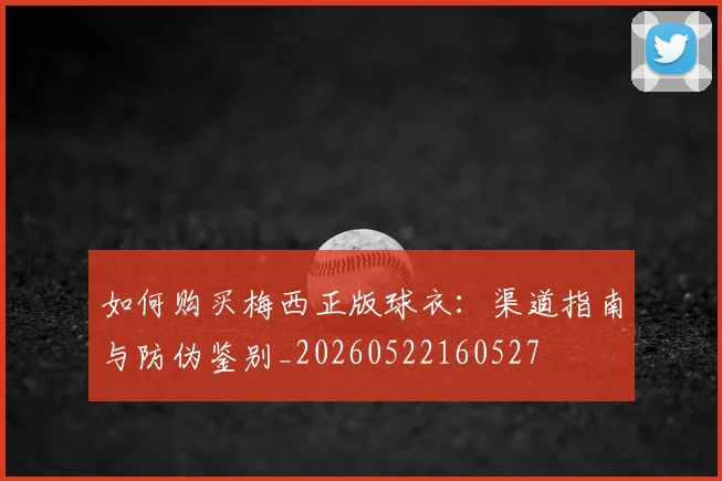 如何购买梅西正版球衣：渠道指南与防伪鉴别_20260522160527