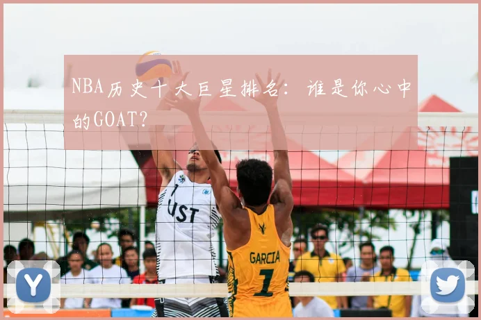 NBA历史十大巨星排名：谁是你心中的GOAT？