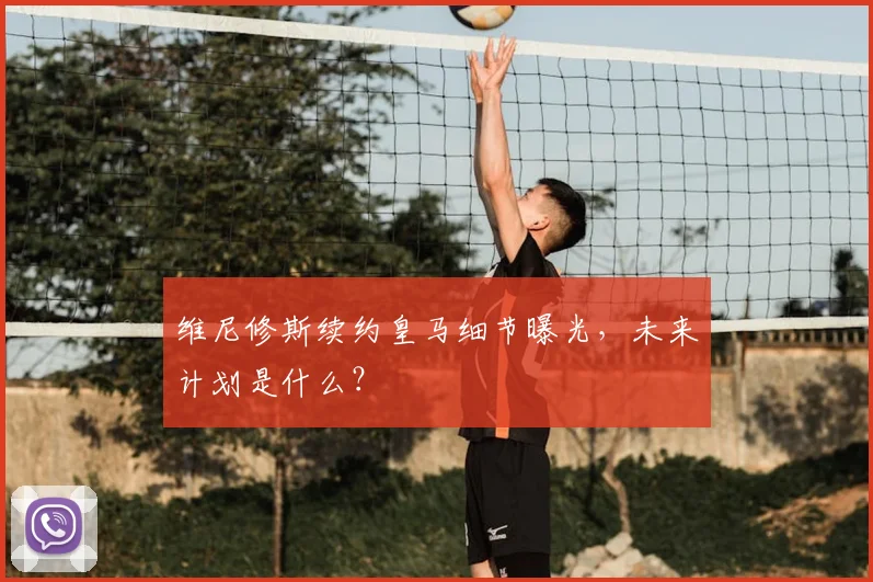 维尼修斯续约皇马细节曝光，未来计划是什么？