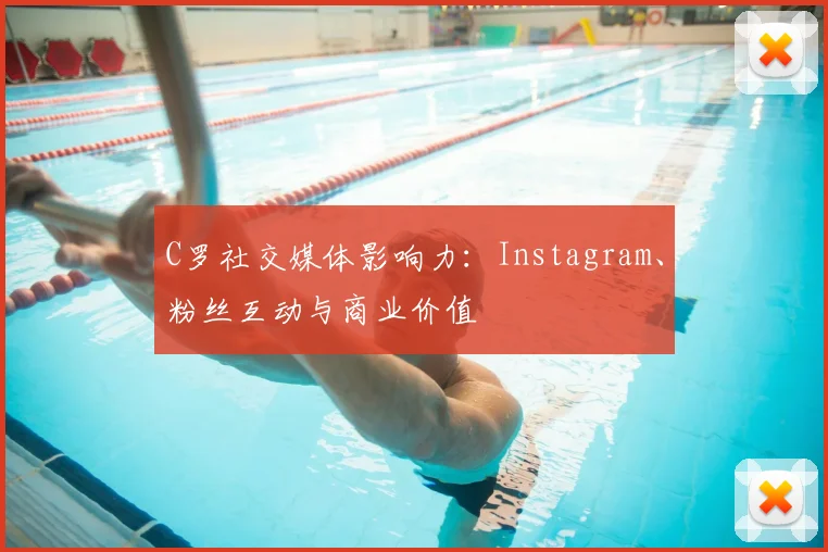 C罗社交媒体影响力：Instagram、粉丝互动与商业价值