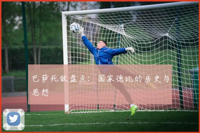 巴萨死敌盘点：国家德比的历史与恩怨
