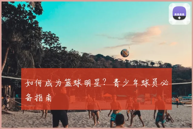 如何成为篮球明星?青少年球员必备指南