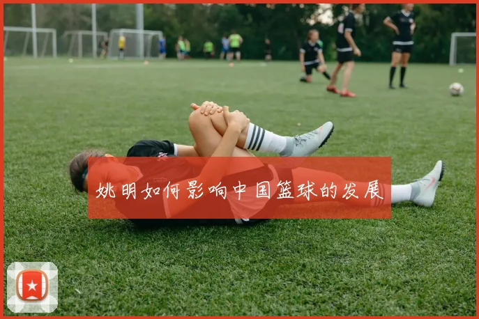 姚明如何影响中国篮球的发展