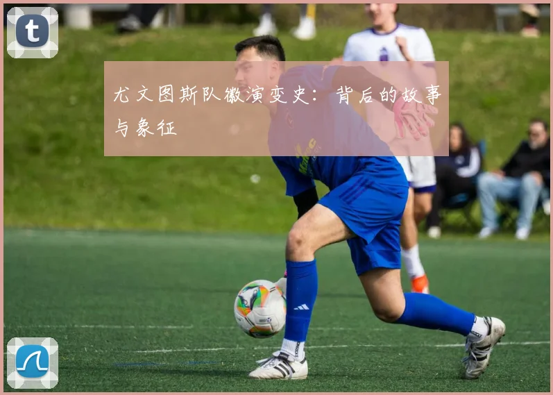 尤文图斯队徽演变史：背后的故事与象征
