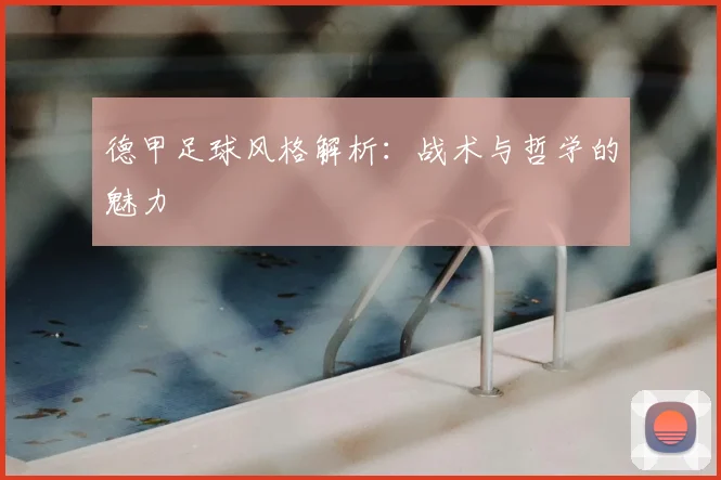 德甲足球风格解析：战术与哲学的魅力