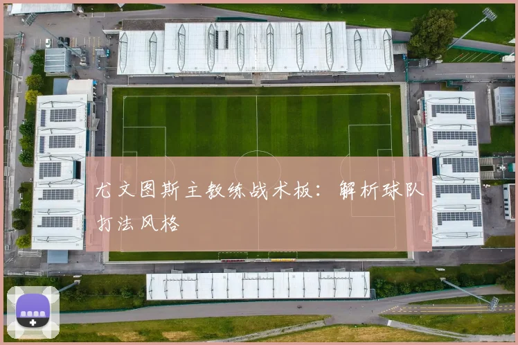 尤文图斯主教练战术板：解析球队打法风格