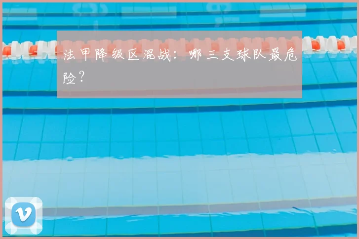 法甲降级区混战：哪三支球队最危险？
