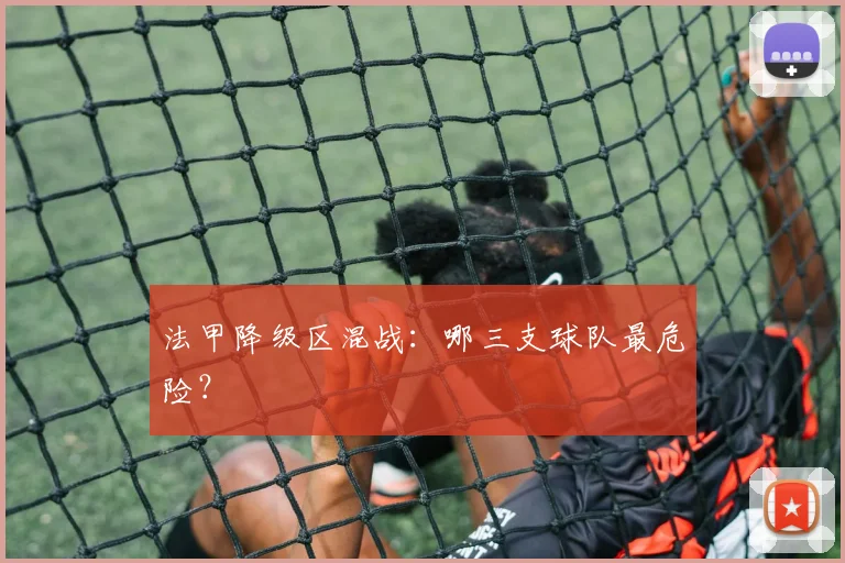 法甲降级区混战：哪三支球队最危险？