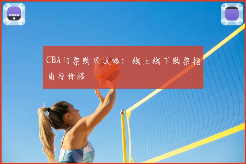 CBA门票购买攻略：线上线下购票指南与价格