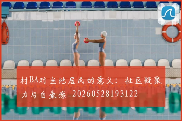 村BA对当地居民的意义:社区凝聚力与自豪感_20260528193122